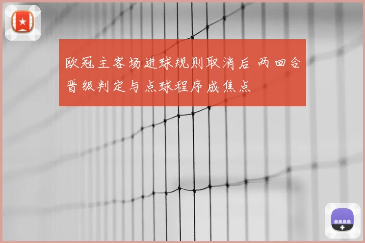 欧冠主客场进球规则取消后 两回合晋级判定与点球程序成焦点