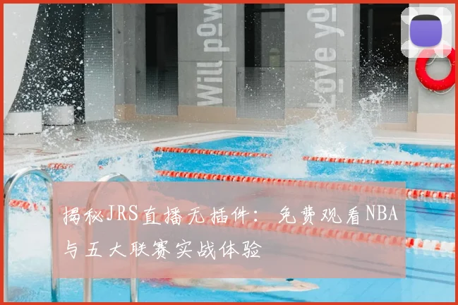 揭秘JRS直播无插件：免费观看NBA与五大联赛实战体验