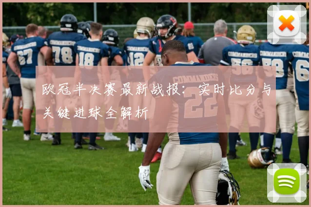 欧冠半决赛最新战报：实时比分与关键进球全解析