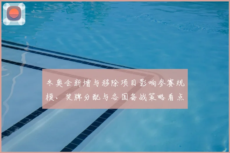 冬奥会新增与移除项目影响参赛规模、奖牌分配与各国备战策略看点