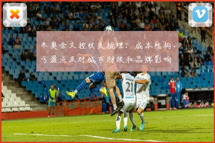 冬奥会文控收支梳理：成本结构、亏盈点及对城市财政和品牌影响