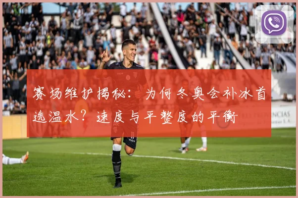 赛场维护揭秘：为何冬奥会补冰首选温水？速度与平整度的平衡