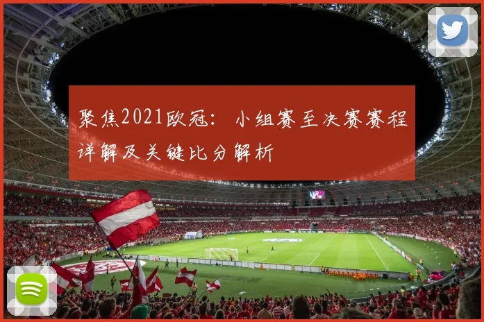 聚焦2021欧冠：小组赛至决赛赛程详解及关键比分解析